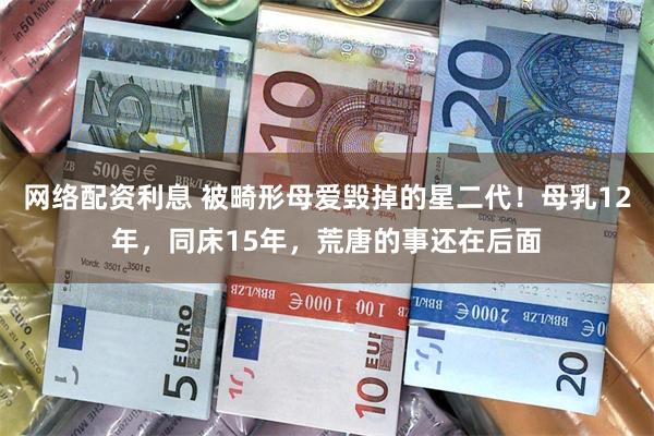 网络配资利息 被畸形母爱毁掉的星二代！母乳12年，同床15年，荒唐的事还在后面