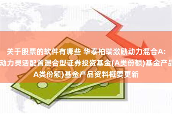 关于股票的软件有哪些 华泰柏瑞激励动力混合A: 华泰柏瑞激励动力灵活配置混合型证券投资基金(A类份额)基金产品资料概要更新