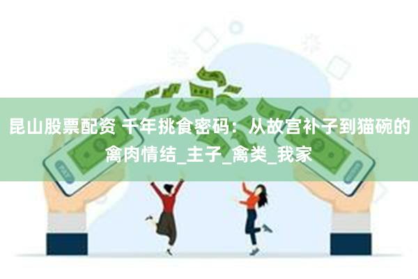 昆山股票配资 千年挑食密码：从故宫补子到猫碗的禽肉情结_主子_禽类_我家