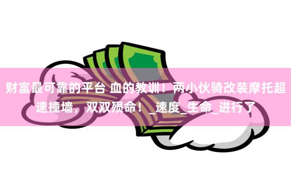 财富最可靠的平台 血的教训！两小伙骑改装摩托超速撞墙，双双殒命！_速度_生命_进行了