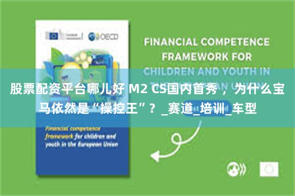 股票配资平台哪儿好 M2 CS国内首秀 ，为什么宝马依然是“操控王”？_赛道_培训_车型