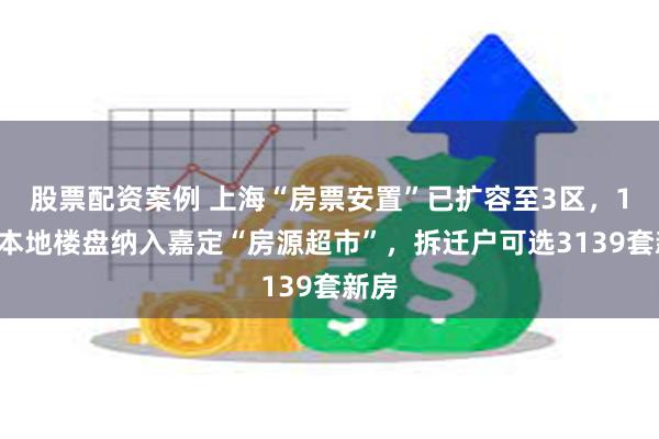 股票配资案例 上海“房票安置”已扩容至3区，14个本地楼盘纳入嘉定“房源超市”，拆迁户可选3139套新房