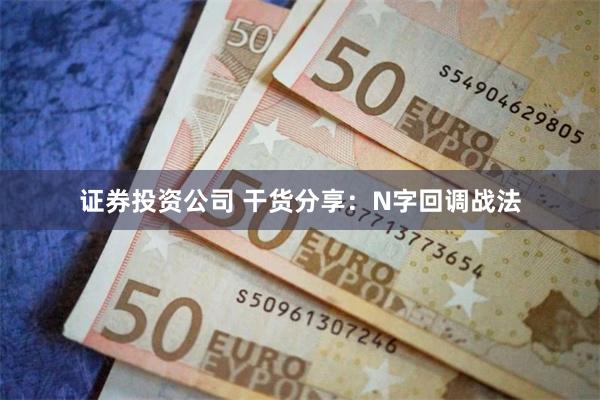 证券投资公司 干货分享：N字回调战法