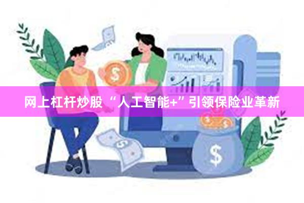 网上杠杆炒股 “人工智能+”引领保险业革新
