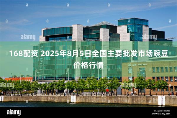 168配资 2025年8月5日全国主要批发市场豌豆价格行情