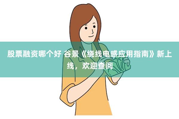 股票融资哪个好 谷景《绕线电感应用指南》新上线，欢迎查阅